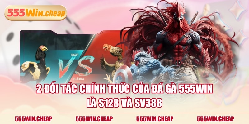 2 đối tác chính thức của Đá Gà 555WIN là S128 và SV388