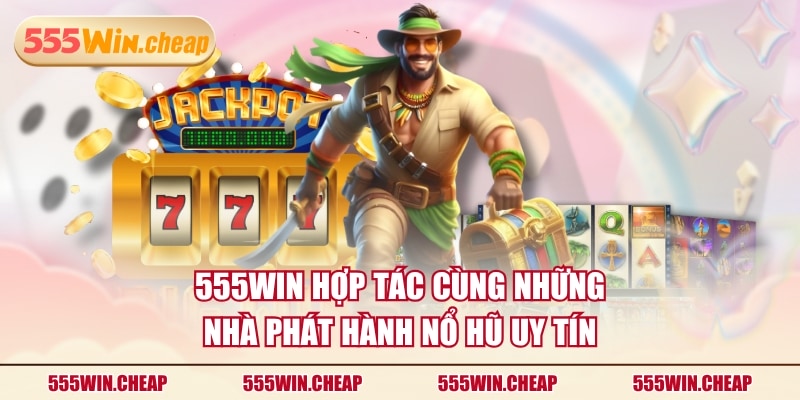 555WIN hợp tác cùng những nhà phát hành nổ hũ uy tín