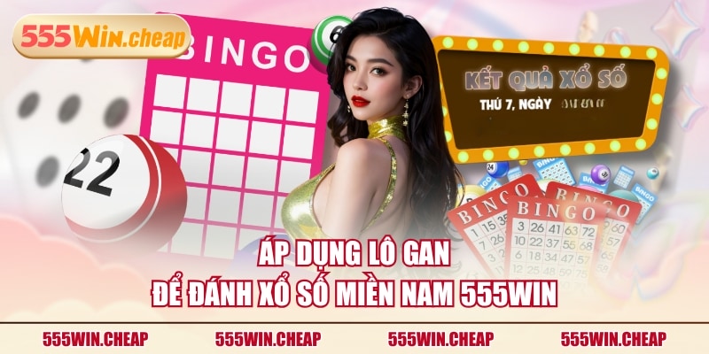 Áp dụng lô gan để đánh Xổ số miền Nam 555WIN