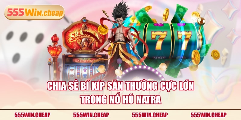 Chia sẻ bí kíp săn thưởng cực lớn trong nổ hũ Natra
