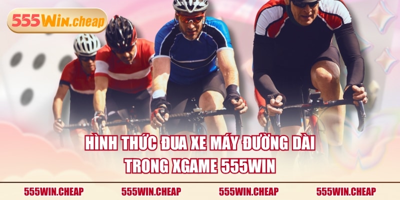 Hình thức đua xe máy đường dài trong Xgame 555WIN