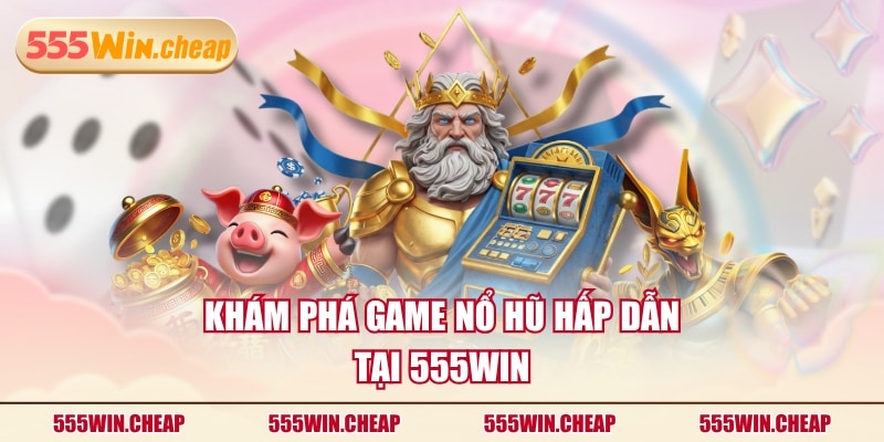 Khám phá game nổ hũ hấp dẫn tại 555WIN