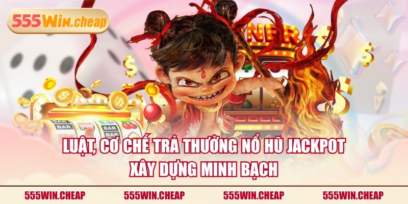 Luật, cơ chế trả thưởng nổ hũ Jackpot xây dựng minh bạch
