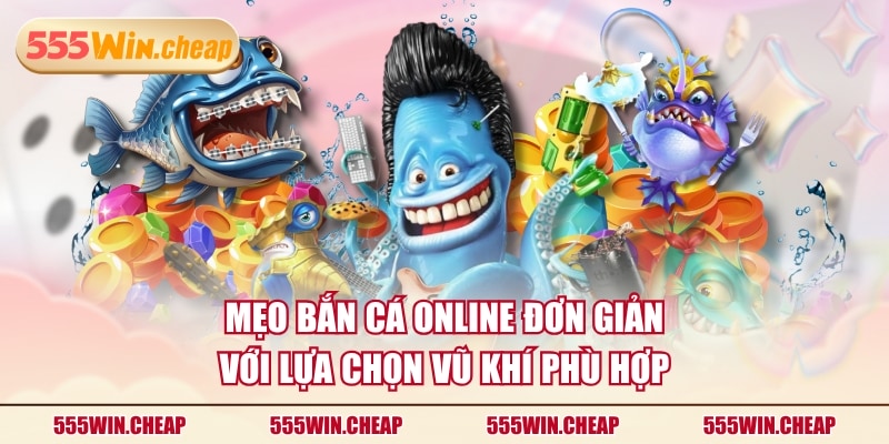 Mẹo bắn cá online đơn giản với lựa chọn vũ khí phù hợp