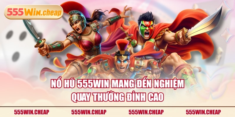 Nổ hũ 555WIN mang đến nghiệm quay thưởng đỉnh cao