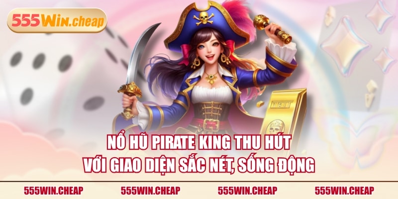 Nổ hũ Pirate King thu hút với giao diện sắc nét, sống động