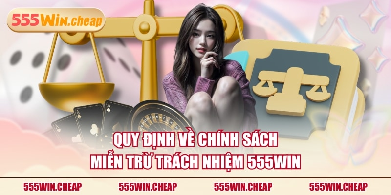 Quy định về chính sách miễn trừ trách nhiệm 555WIN