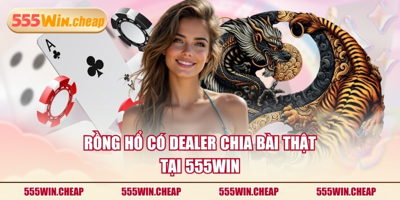 Rồng Hổ có Dealer chia bài thật tại 555WIN