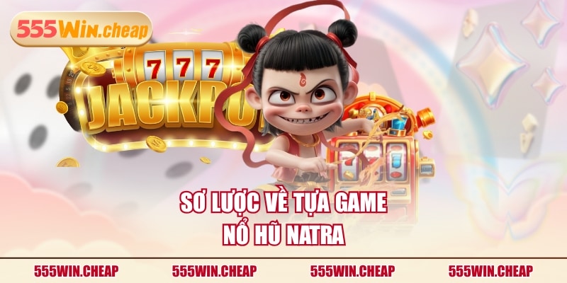Sơ lược về tựa game nổ hũ Natra