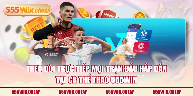 Theo dõi trực tiếp mọi trận đấu hấp dẫn tại CR thể thao 555WIN