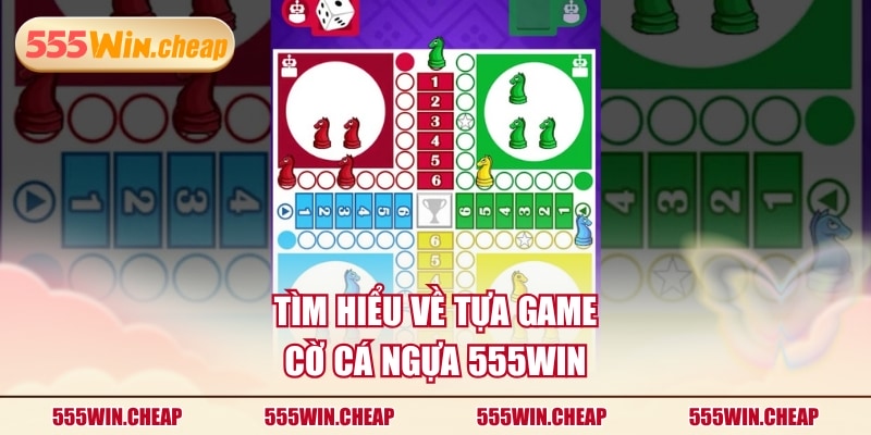 Tìm hiểu về tựa game cờ cá ngựa 555WIN