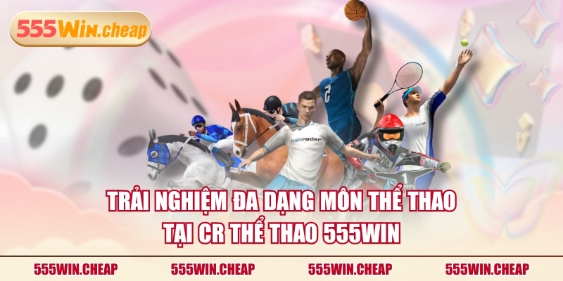 Trải nghiệm đa dạng môn thể thao tại CR Thể Thao 555WIN