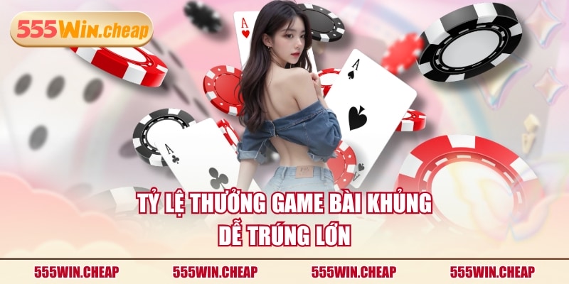 Tỷ lệ thưởng Game Bài khủng, dễ trúng lớn
