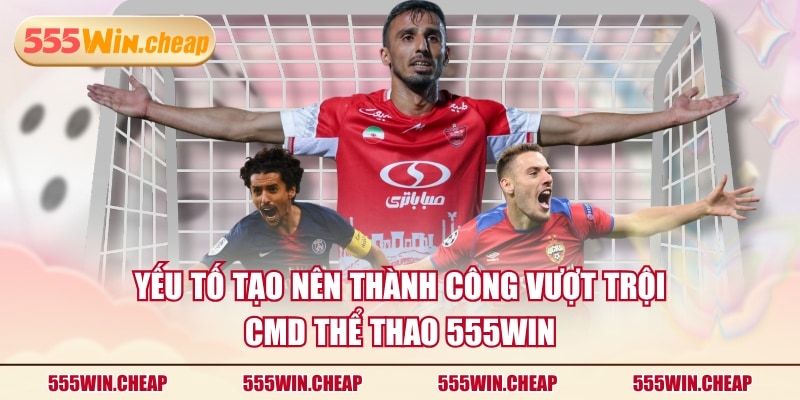 Yếu tố tạo nên thành công vượt trội CMD Thể Thao 555WIN